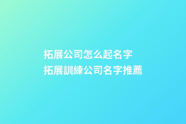 拓展公司怎么起名字 拓展訓練公司名字推薦-第1張-公司起名-玄機派